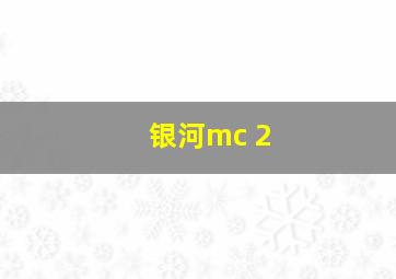 银河mc 2